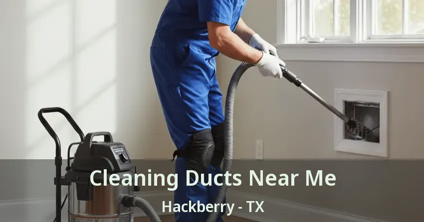 Cleaning Ducts Near Me Hackberry - TX